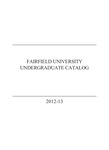 Undergraduate Course Catalog (2012-2013) - College of Arts & Sciences; School of Business; School of Nursing; School of Engineering by Fairfield University