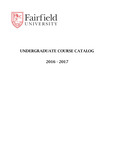Undergraduate Course Catalog (2016-2017) - College of Arts & Sciences; Charles F. Dolan School of Business; Marion Peckham Egan School of Nursing; School of Engineering by Fairfield University