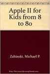 Apple II for Kids from 8 to 80 by Michael Zabinski