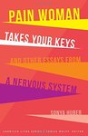 Pain woman takes your keys, and other essays from a nervous system by Sonya Huber