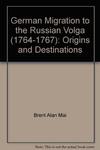 German Migration to the Russian Volga (1764-1767): Origins and Destinations by Brent A. Mai and Dona Reeves-Marquardt