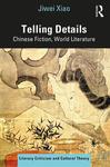 Telling Details: Chinese Fiction, World Literature by Jiwei Xiao