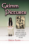 Grimm Pictures: Fairy Tale Archetypes in Eight Horror and Suspense Films by Walter Rankin