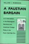A Faustian bargain : U.S. intervention in the Nicaraguan elections and American foreign policy in the post-Cold War era by William I. Robinson, Alejandro Bendana, and Robert A. Pastor