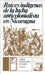 Raíces indígenas de la lucha anticolonialista en Nicaragua : de Gil González a Joaquín Zavala, 1523 a 1881 by Jaime Wheelock Román