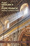 From Vatican II to Pope Francis: Charting a Catholic Future by Paul Crowley S.J. and Paul F. Lakeland