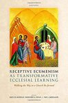 Receptive Ecumenism as Transformative Ecclesial Learning: Walking the Way to a Church Re-formed by Paul D. Murray, Gregory A. Ryan, and Paul F. Lakeland