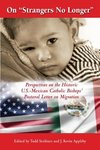 On "Strangers No Longer": Perspectives on the Historic U.S. - Mexican Catholic Bishops' Pastoral Letter on Migration by Todd Scribner and J. Kevin Appleby